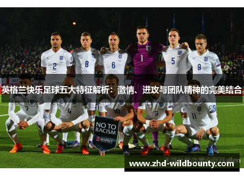 英格兰快乐足球五大特征解析：激情、进攻与团队精神的完美结合