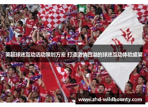 英超球迷互动活动策划方案 打造激情四溢的球迷互动体验盛宴