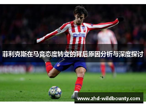 菲利克斯在马竞态度转变的背后原因分析与深度探讨