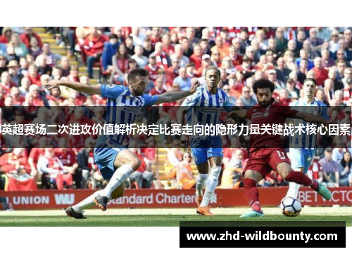 英超赛场二次进攻价值解析决定比赛走向的隐形力量关键战术核心因素