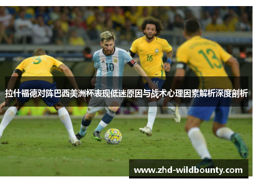 拉什福德对阵巴西美洲杯表现低迷原因与战术心理因素解析深度剖析