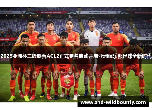 2025亚洲杯二级联赛ACL2正式更名启动开启亚洲俱乐部足球全新时代