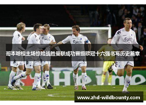 哥本哈根主场惊险战胜曼联成功晋级欧冠十六强书写历史篇章 哥本哈根主场惊险战胜曼联成功晋级欧冠十六强书写历史篇章