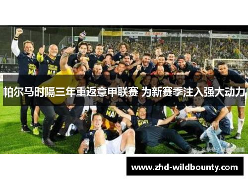 帕尔马时隔三年重返意甲联赛 为新赛季注入强大动力 帕尔马时隔三年重返意甲联赛 为新赛季注入强大动力