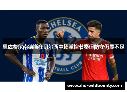 恩佐费尔南德斯在切尔西中场掌控节奏但防守仍显不足