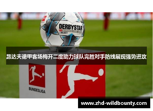 昂达夫德甲客场梅开二度助力球队完胜对手防线展现强势进攻 昂达夫德甲客场梅开二度助力球队完胜对手防线展现强势进攻