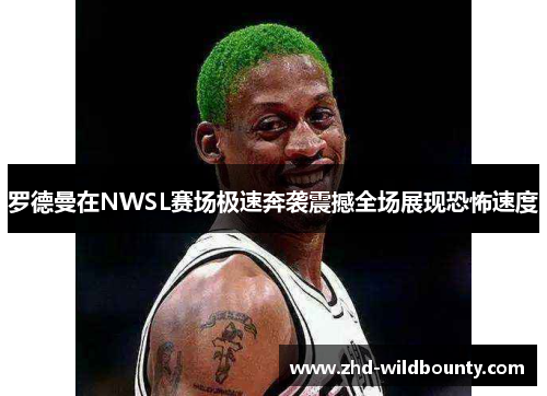 罗德曼在NWSL赛场极速奔袭震撼全场展现恐怖速度