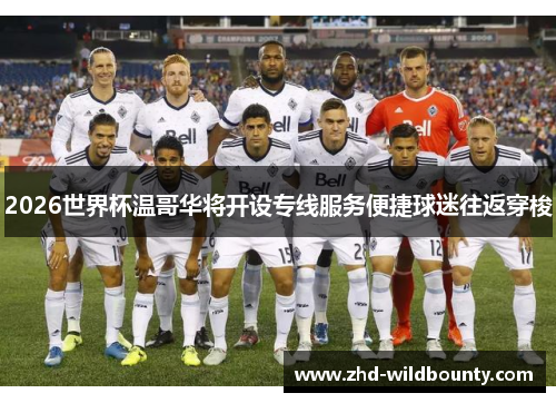 2026世界杯温哥华将开设专线服务便捷球迷往返穿梭 2026世界杯温哥华将开设专线服务便捷球迷往返穿梭