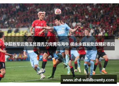 中超新军云南玉昆首秀力克青岛海牛 侯永永首发助攻精彩表现