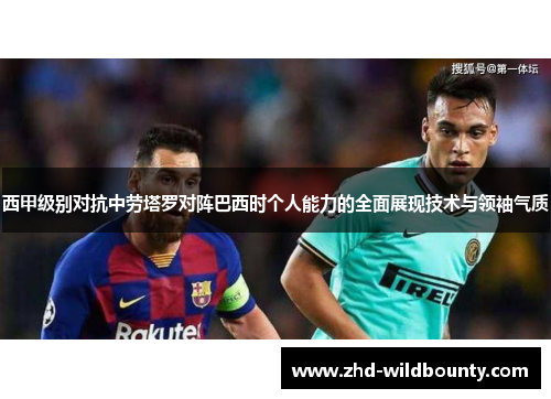 西甲级别对抗中劳塔罗对阵巴西时个人能力的全面展现技术与领袖气质